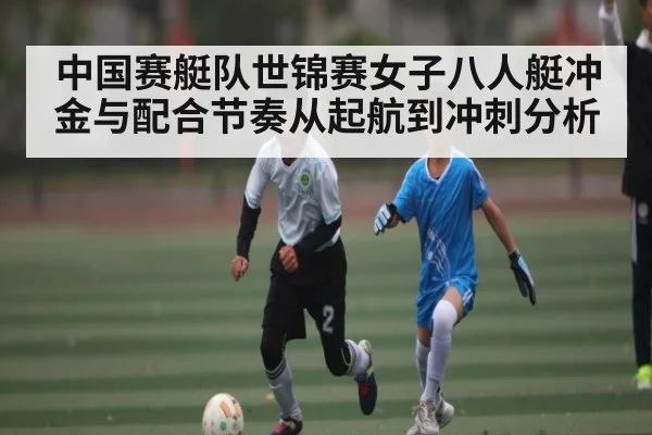 中国赛艇队世锦赛女子八人艇冲金与配合节奏从起航到冲刺分析
