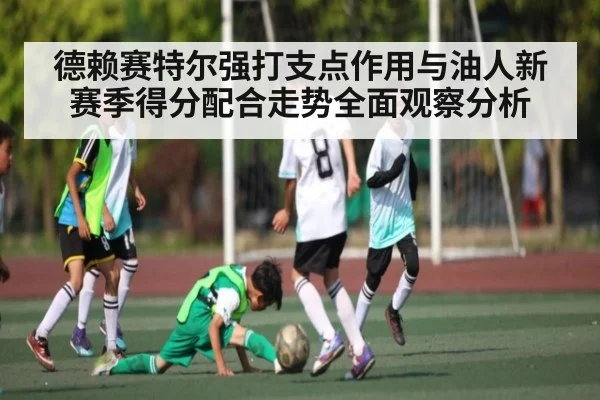 德赖赛特尔强打支点作用与油人新赛季得分配合走势全面观察分析